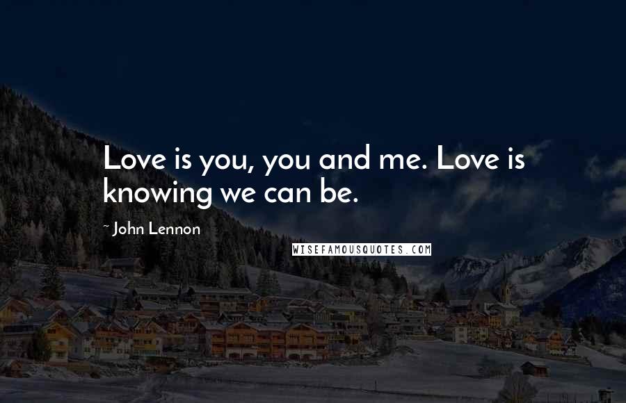 John Lennon Quotes: Love is you, you and me. Love is knowing we can be.