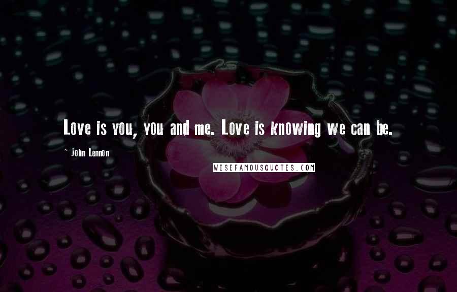 John Lennon Quotes: Love is you, you and me. Love is knowing we can be.