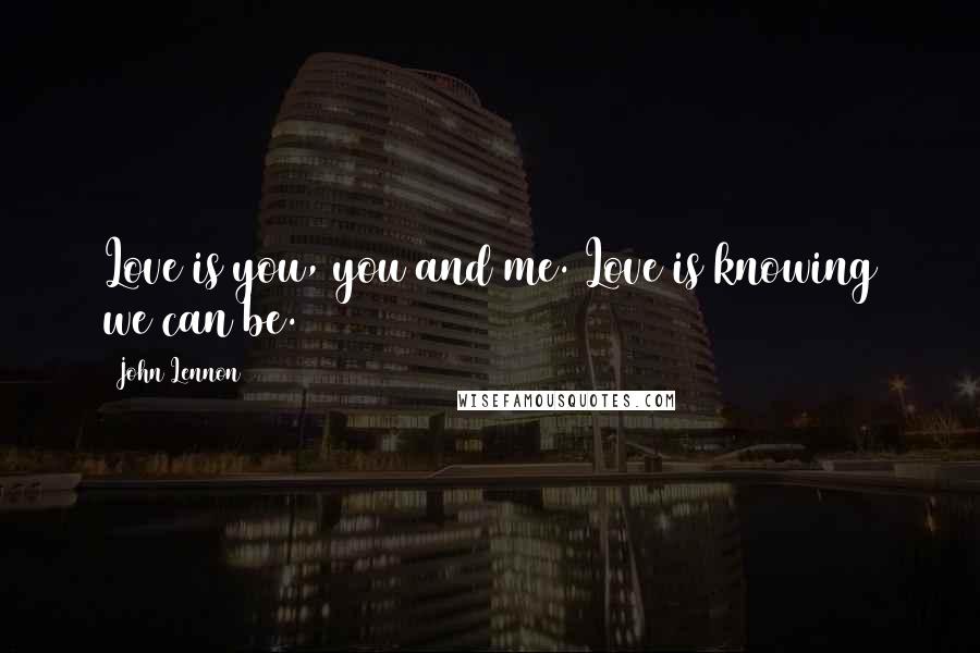 John Lennon Quotes: Love is you, you and me. Love is knowing we can be.