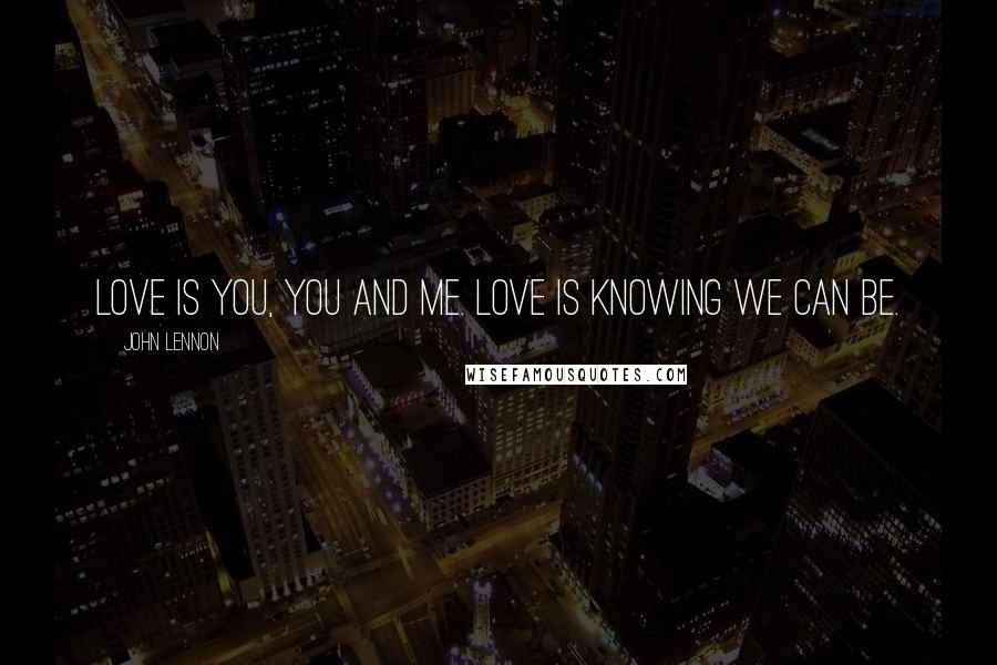 John Lennon Quotes: Love is you, you and me. Love is knowing we can be.