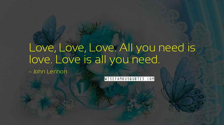 John Lennon Quotes: Love, Love, Love. All you need is love. Love is all you need.