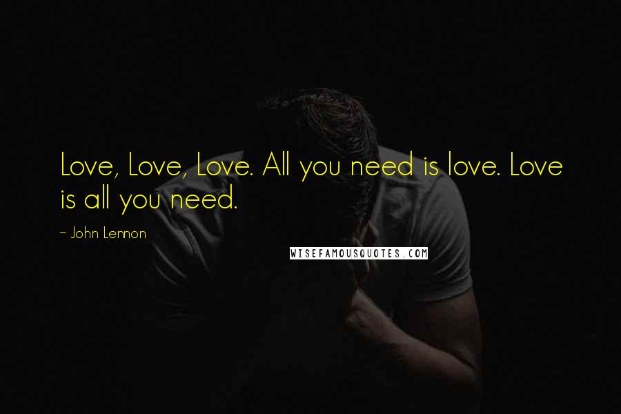 John Lennon Quotes: Love, Love, Love. All you need is love. Love is all you need.