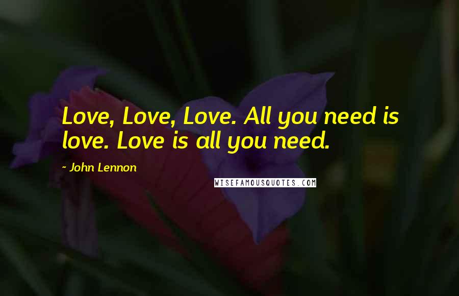 John Lennon Quotes: Love, Love, Love. All you need is love. Love is all you need.