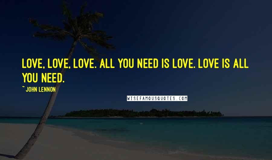 John Lennon Quotes: Love, Love, Love. All you need is love. Love is all you need.