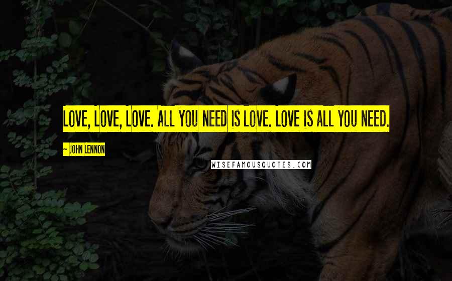 John Lennon Quotes: Love, Love, Love. All you need is love. Love is all you need.