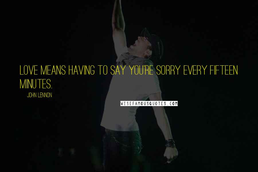 John Lennon Quotes: Love means having to say you're sorry every fifteen minutes.