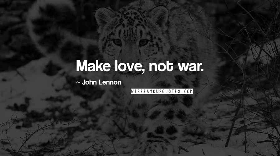 John Lennon Quotes: Make love, not war.