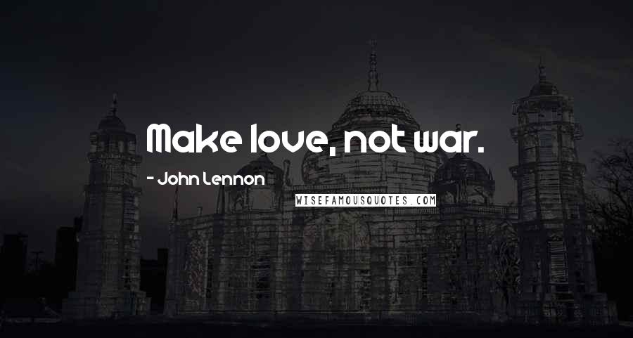 John Lennon Quotes: Make love, not war.