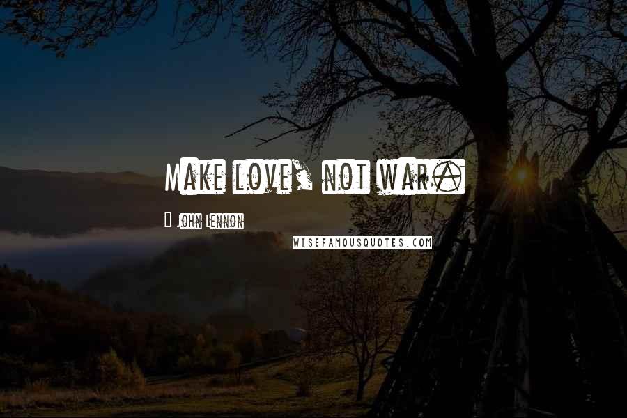 John Lennon Quotes: Make love, not war.