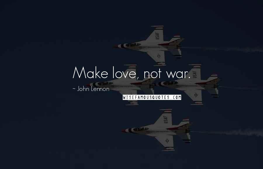 John Lennon Quotes: Make love, not war.