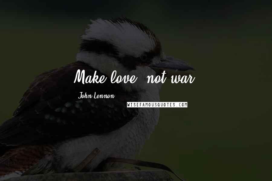 John Lennon Quotes: Make love, not war.