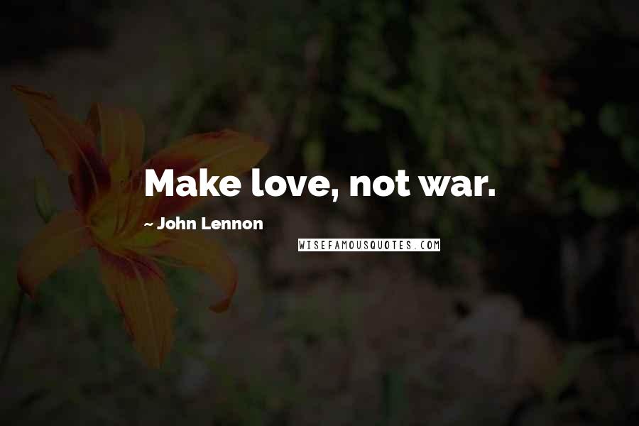 John Lennon Quotes: Make love, not war.