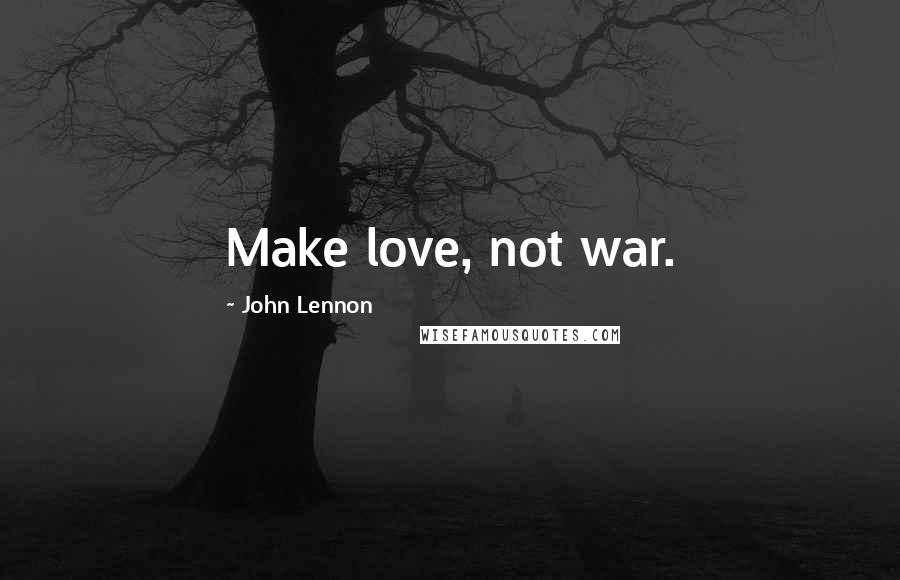 John Lennon Quotes: Make love, not war.