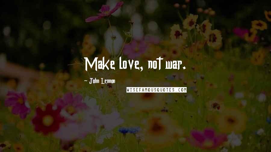 John Lennon Quotes: Make love, not war.