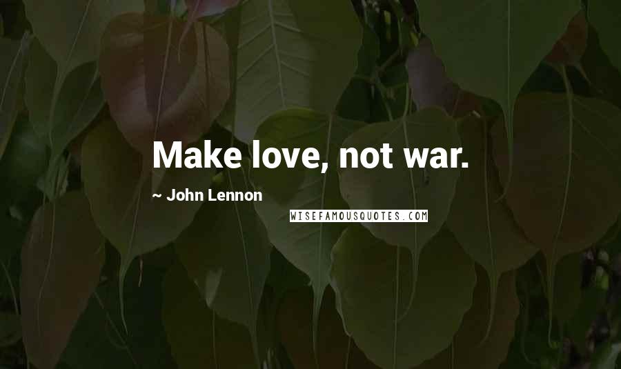 John Lennon Quotes: Make love, not war.