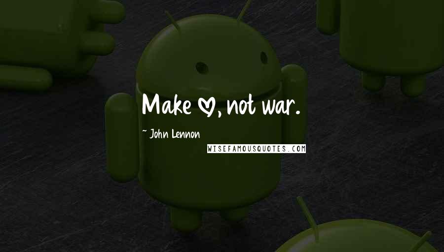 John Lennon Quotes: Make love, not war.