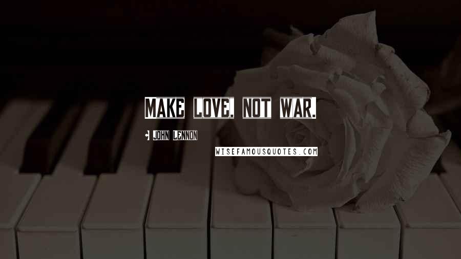 John Lennon Quotes: Make love, not war.