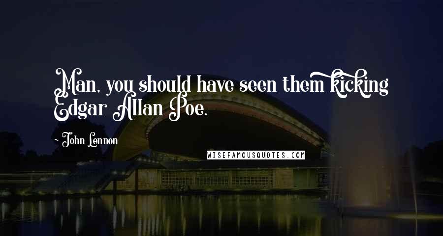 John Lennon Quotes: Man, you should have seen them kicking Edgar Allan Poe.