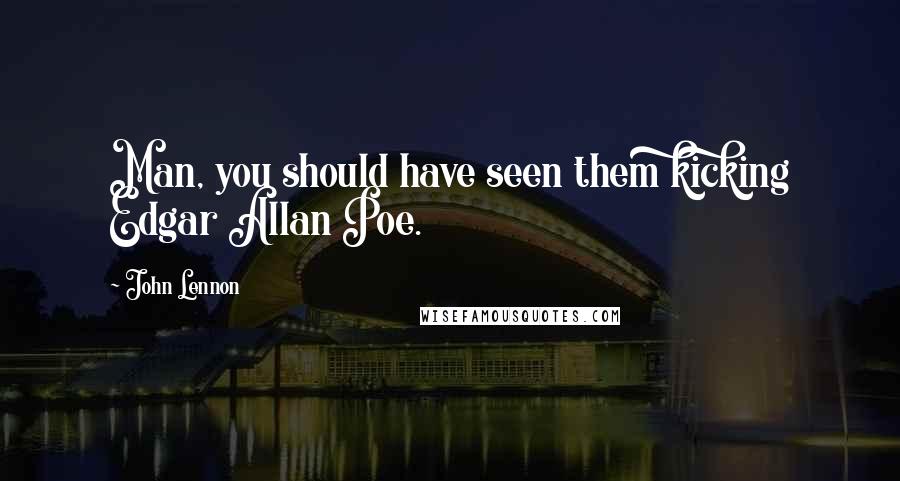 John Lennon Quotes: Man, you should have seen them kicking Edgar Allan Poe.