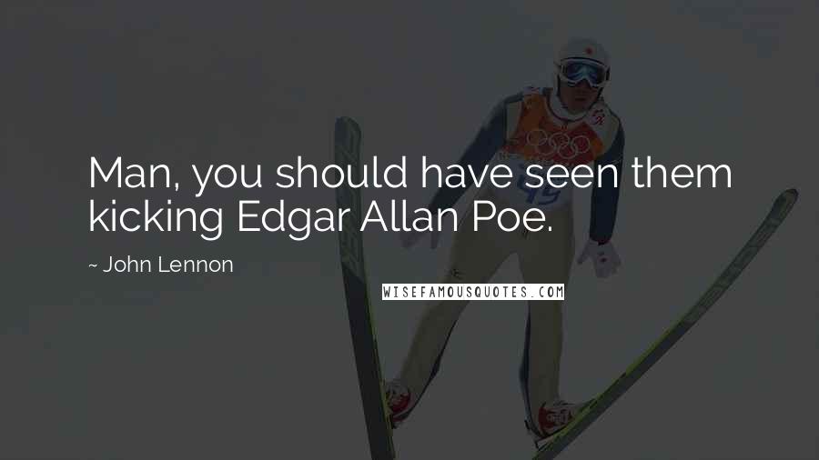 John Lennon Quotes: Man, you should have seen them kicking Edgar Allan Poe.