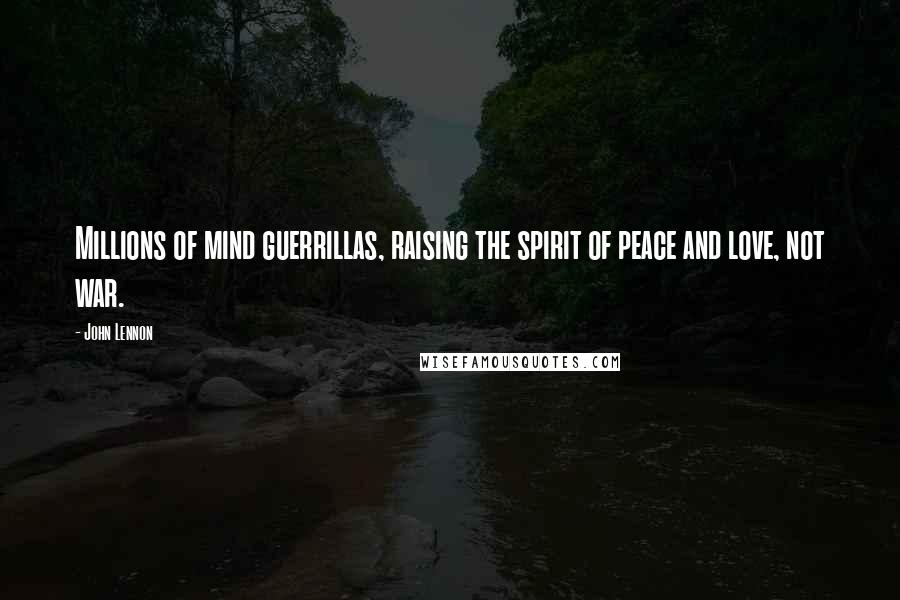 John Lennon Quotes: Millions of mind guerrillas, raising the spirit of peace and love, not war.