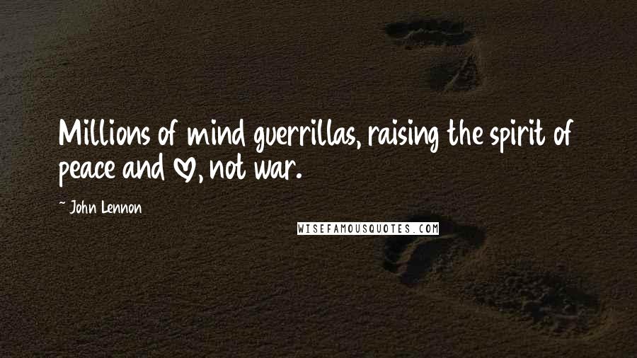 John Lennon Quotes: Millions of mind guerrillas, raising the spirit of peace and love, not war.