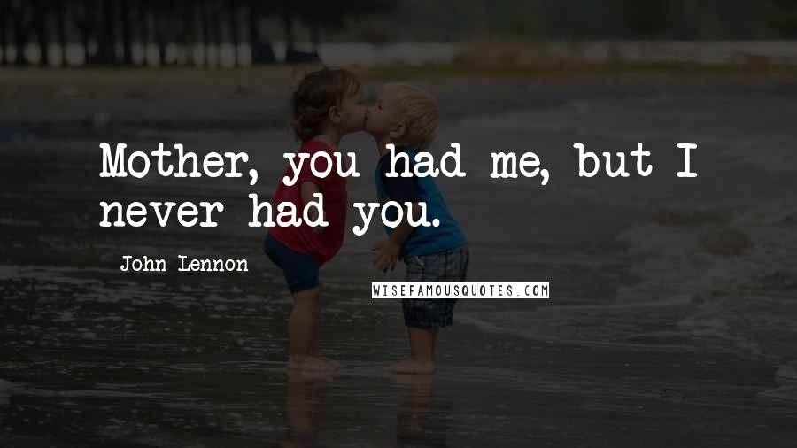 John Lennon Quotes: Mother, you had me, but I never had you.