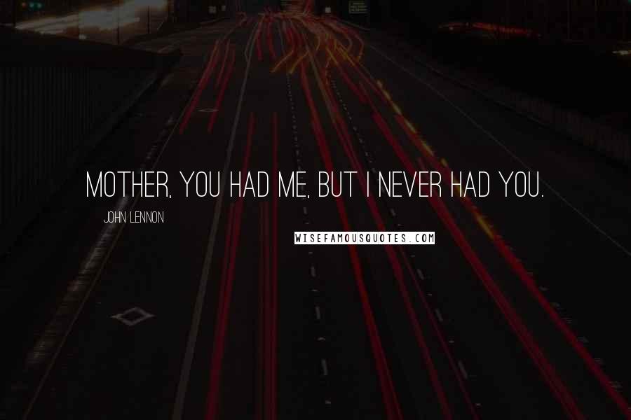 John Lennon Quotes: Mother, you had me, but I never had you.