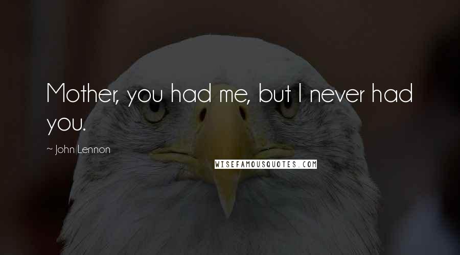 John Lennon Quotes: Mother, you had me, but I never had you.