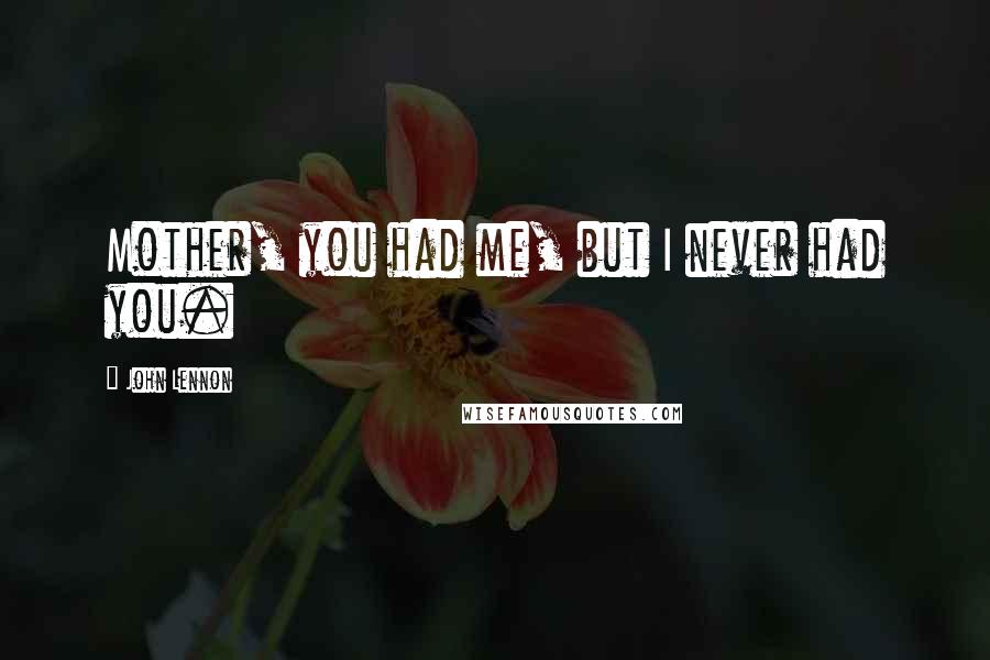 John Lennon Quotes: Mother, you had me, but I never had you.