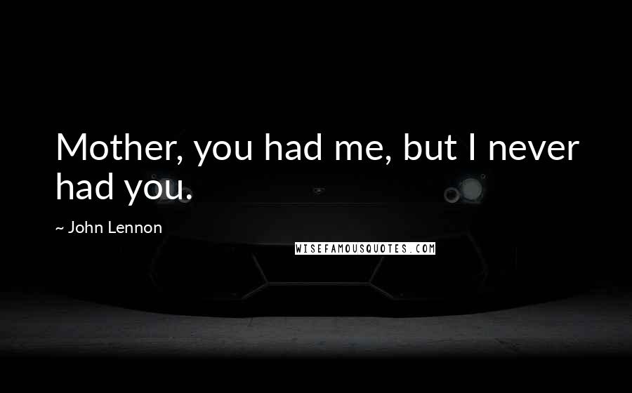 John Lennon Quotes: Mother, you had me, but I never had you.