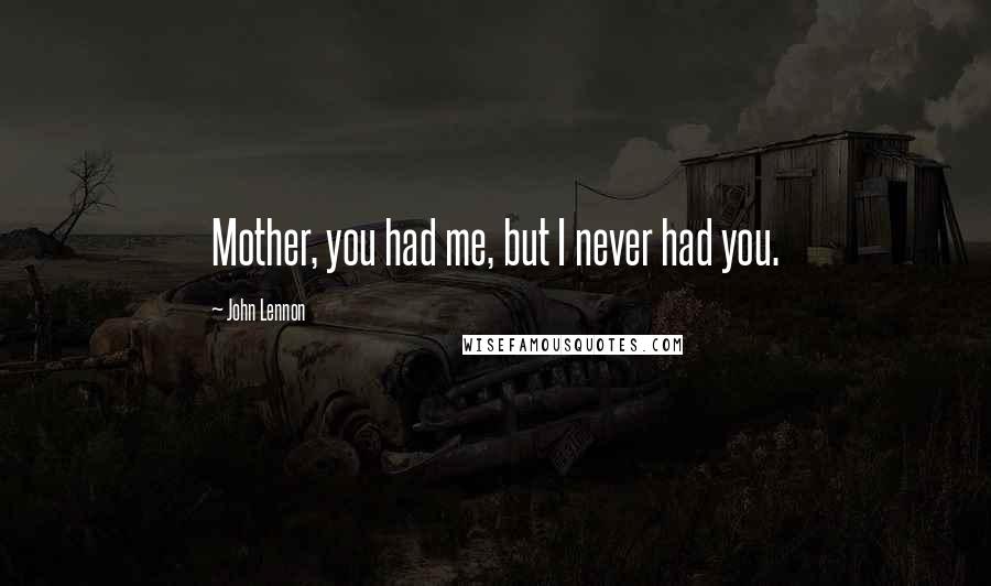 John Lennon Quotes: Mother, you had me, but I never had you.