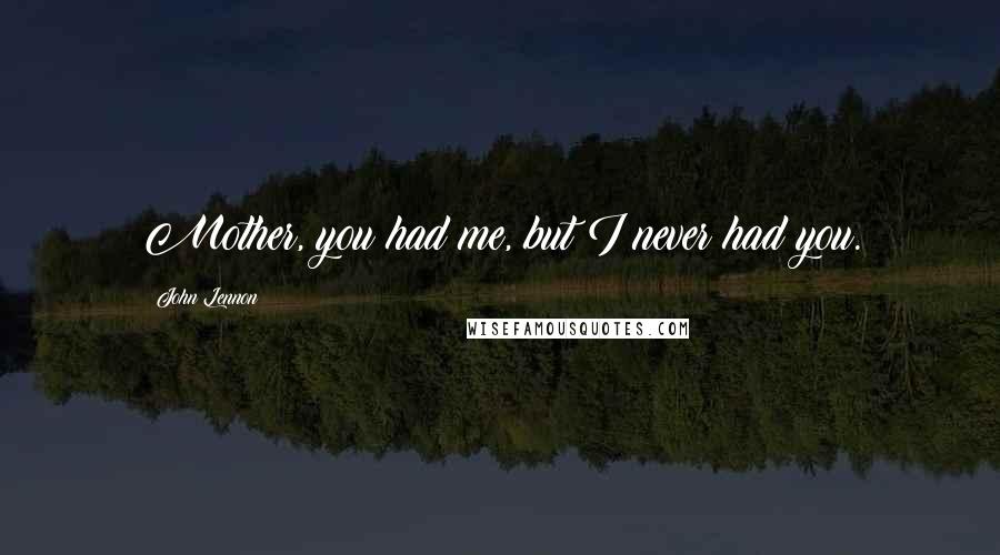 John Lennon Quotes: Mother, you had me, but I never had you.