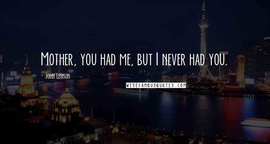 John Lennon Quotes: Mother, you had me, but I never had you.