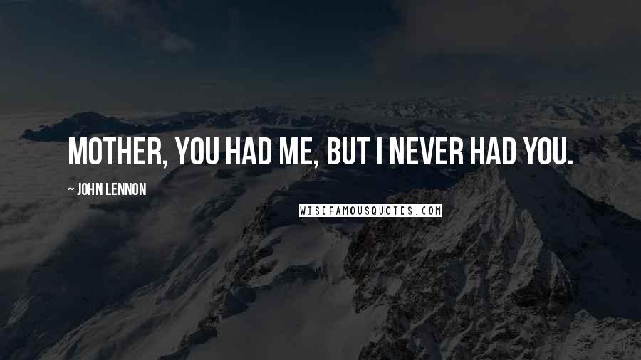 John Lennon Quotes: Mother, you had me, but I never had you.