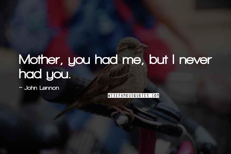 John Lennon Quotes: Mother, you had me, but I never had you.