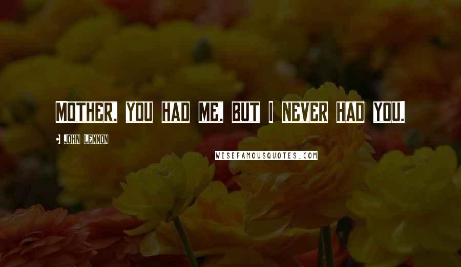 John Lennon Quotes: Mother, you had me, but I never had you.