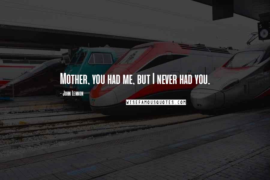 John Lennon Quotes: Mother, you had me, but I never had you.