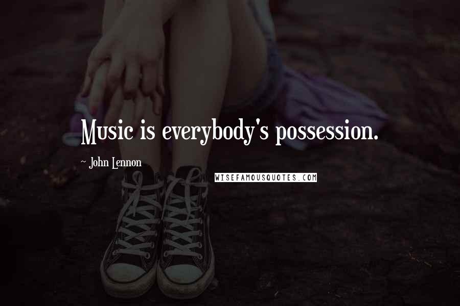 John Lennon Quotes: Music is everybody's possession.