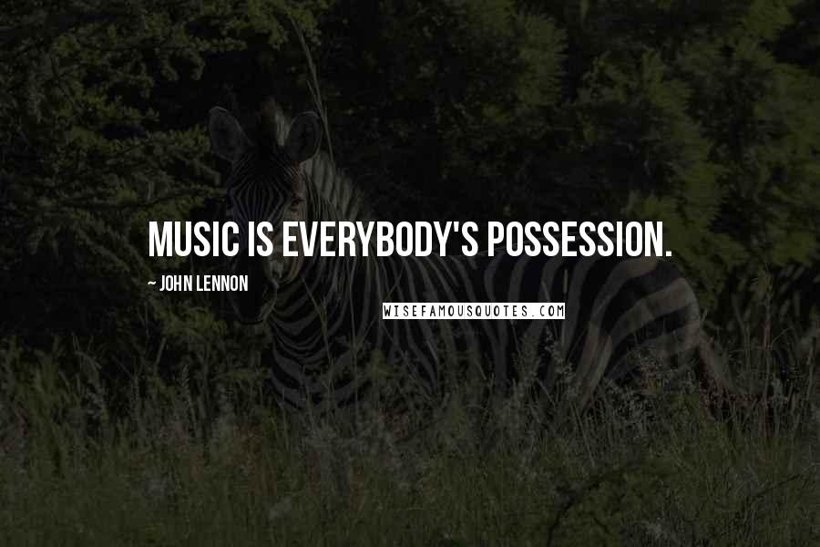 John Lennon Quotes: Music is everybody's possession.