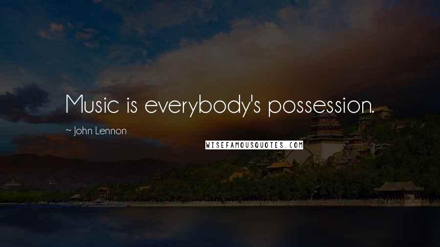 John Lennon Quotes: Music is everybody's possession.