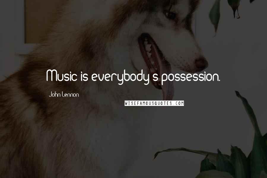 John Lennon Quotes: Music is everybody's possession.