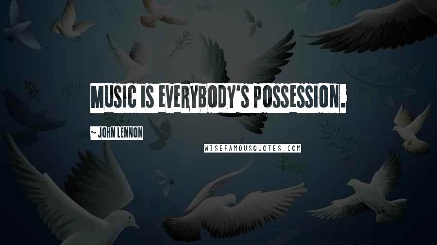 John Lennon Quotes: Music is everybody's possession.