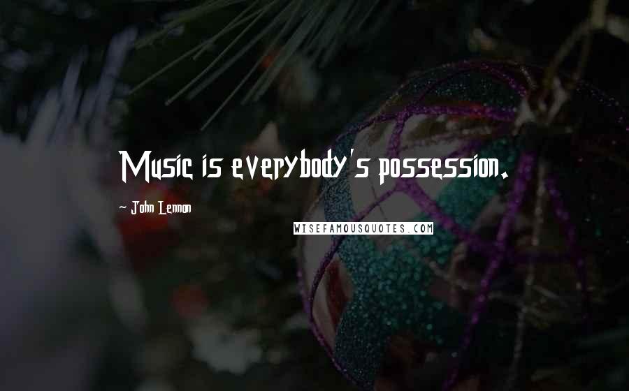 John Lennon Quotes: Music is everybody's possession.