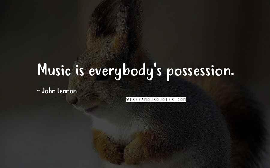 John Lennon Quotes: Music is everybody's possession.