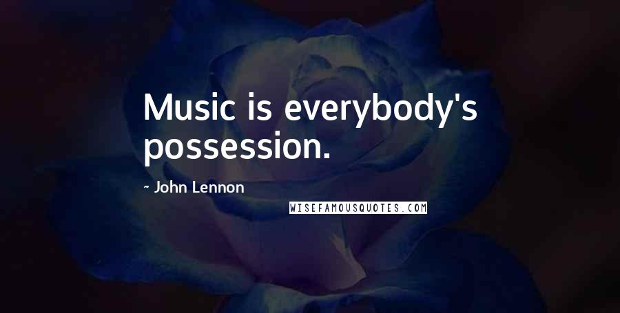 John Lennon Quotes: Music is everybody's possession.