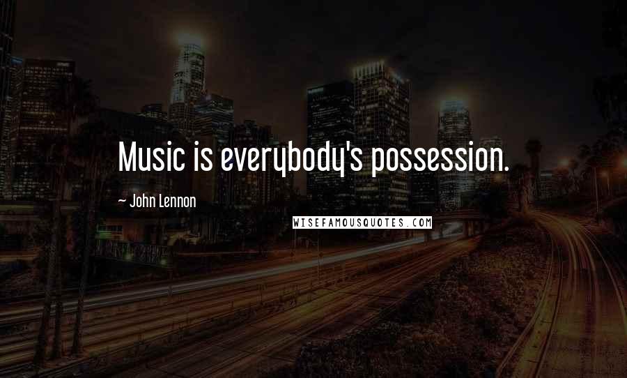 John Lennon Quotes: Music is everybody's possession.