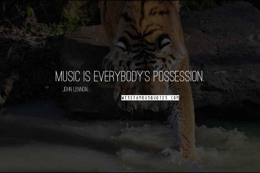 John Lennon Quotes: Music is everybody's possession.