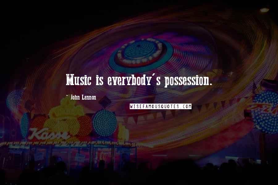 John Lennon Quotes: Music is everybody's possession.