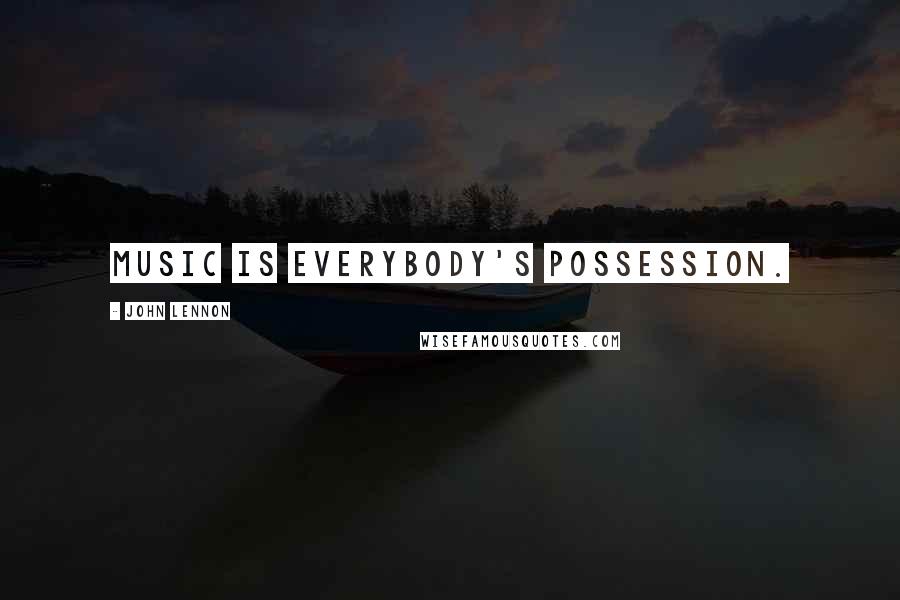 John Lennon Quotes: Music is everybody's possession.